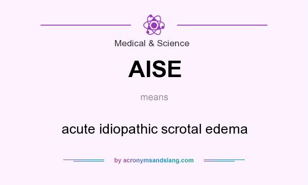 What does AISE mean? It stands for acute idiopathic scrotal edema