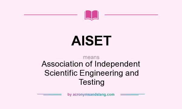 What does AISET mean? It stands for Association of Independent Scientific Engineering and Testing