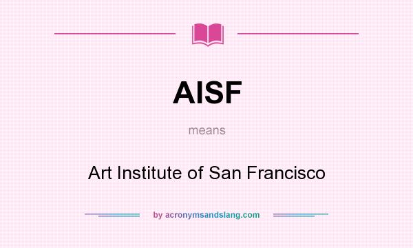 What does AISF mean? It stands for Art Institute of San Francisco