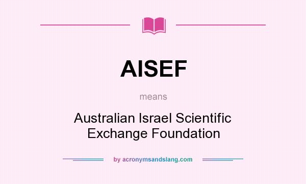 What does AISEF mean? It stands for Australian Israel Scientific Exchange Foundation