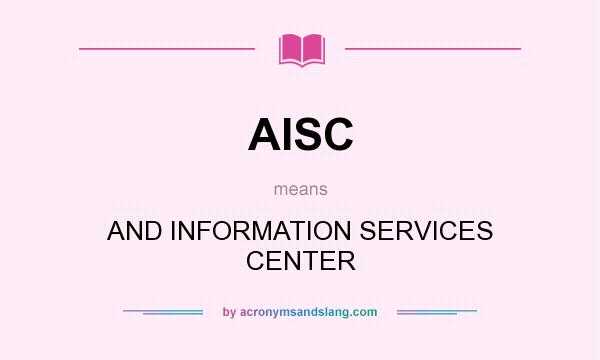What does AISC mean? It stands for AND INFORMATION SERVICES CENTER