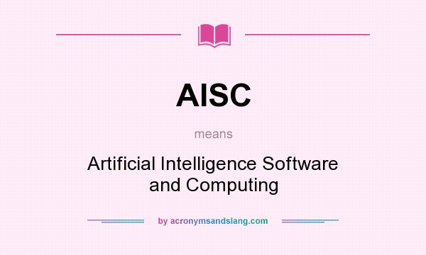 What does AISC mean? It stands for Artificial Intelligence Software and Computing
