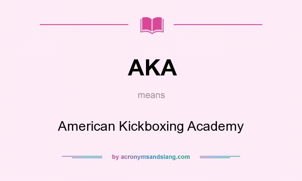 What does AKA mean? It stands for American Kickboxing Academy