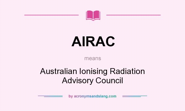 What does AIRAC mean? It stands for Australian Ionising Radiation Advisory Council