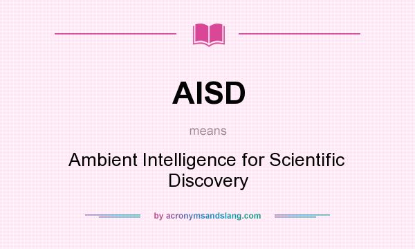 What does AISD mean? It stands for Ambient Intelligence for Scientific Discovery