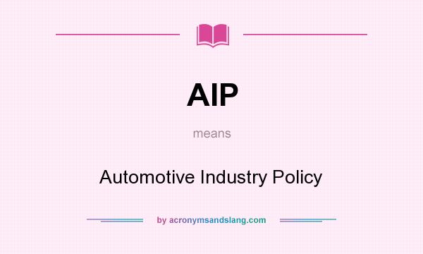 What does AIP mean? It stands for Automotive Industry Policy