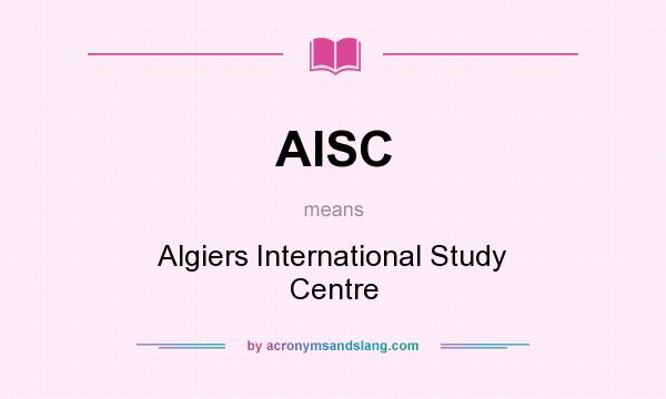 What does AISC mean? It stands for Algiers International Study Centre