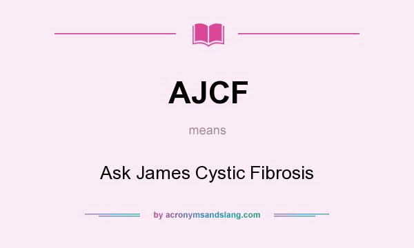 What does AJCF mean? It stands for Ask James Cystic Fibrosis