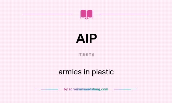 What does AIP mean? It stands for armies in plastic