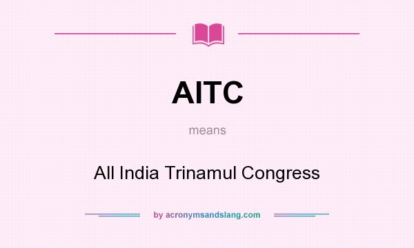What does AITC mean? It stands for All India Trinamul Congress