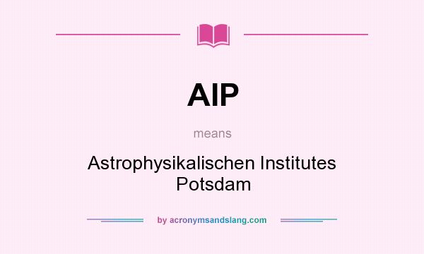 What does AIP mean? It stands for Astrophysikalischen Institutes Potsdam