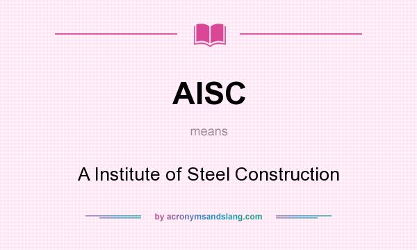 What does AISC mean? It stands for A Institute of Steel Construction