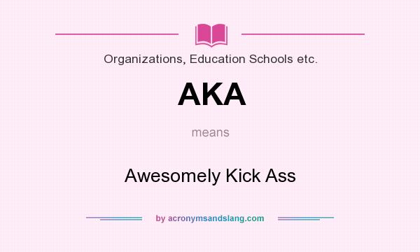 What does AKA mean? It stands for Awesomely Kick Ass