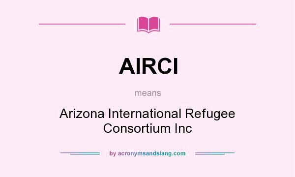 What does AIRCI mean? It stands for Arizona International Refugee Consortium Inc