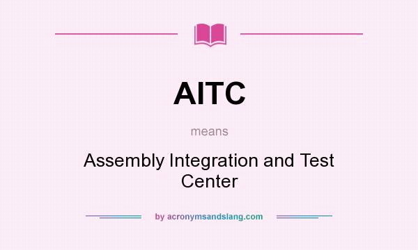 What does AITC mean? It stands for Assembly Integration and Test Center