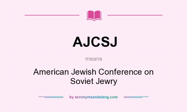 What does AJCSJ mean? It stands for American Jewish Conference on Soviet Jewry