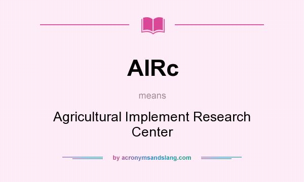 What does AIRc mean? It stands for Agricultural Implement Research Center