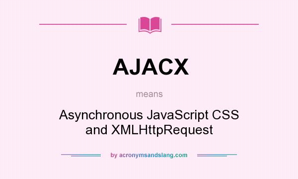 What does AJACX mean? It stands for Asynchronous JavaScript CSS and XMLHttpRequest