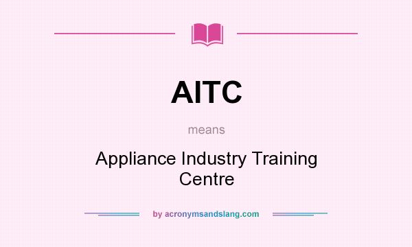 What does AITC mean? It stands for Appliance Industry Training Centre