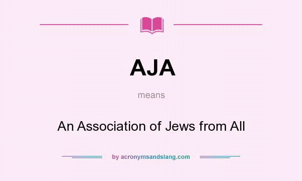 What does AJA mean? It stands for An Association of Jews from All