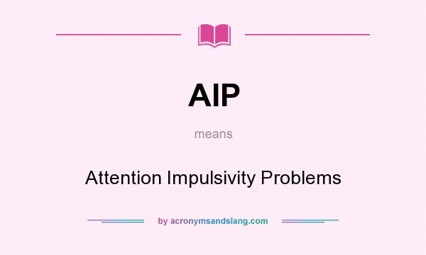 What does AIP mean? It stands for Attention Impulsivity Problems