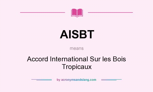 What does AISBT mean? It stands for Accord International Sur les Bois Tropicaux