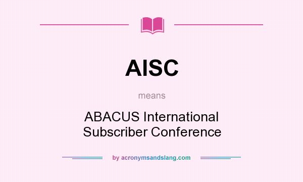 What does AISC mean? It stands for ABACUS International Subscriber Conference