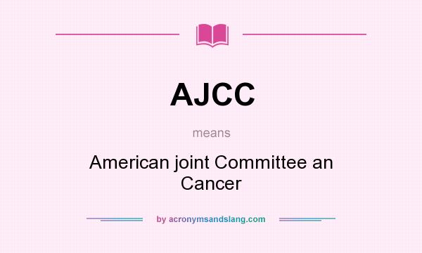 What does AJCC mean? It stands for American joint Committee an Cancer