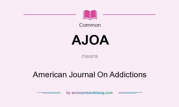 What does AJOA mean? It stands for American Journal On Addictions
