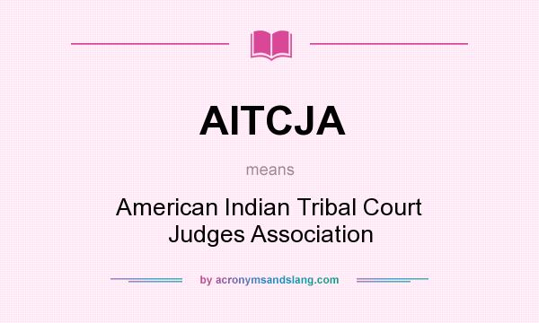 What does AITCJA mean? It stands for American Indian Tribal Court Judges Association