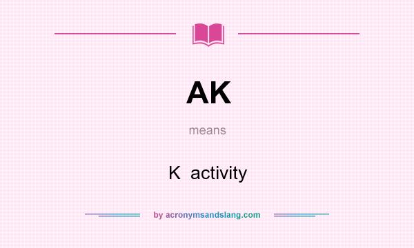 What does AK mean? It stands for K  activity