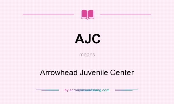 What does AJC mean? It stands for Arrowhead Juvenile Center