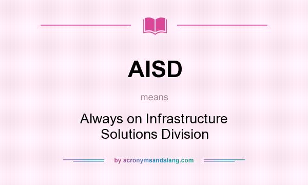 What does AISD mean? It stands for Always on Infrastructure Solutions Division