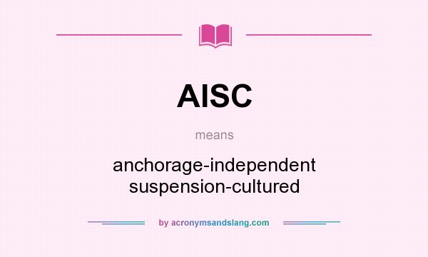 What does AISC mean? It stands for anchorage-independent suspension-cultured