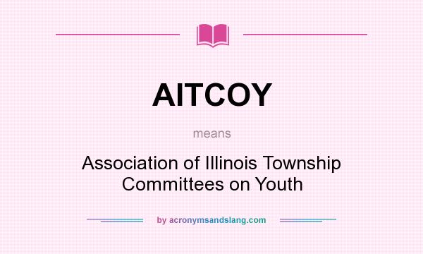 What does AITCOY mean? It stands for Association of Illinois Township Committees on Youth
