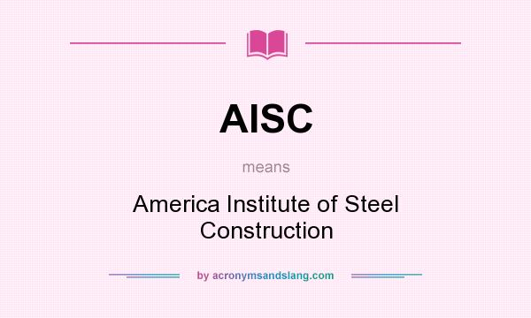 What does AISC mean? It stands for America Institute of Steel Construction