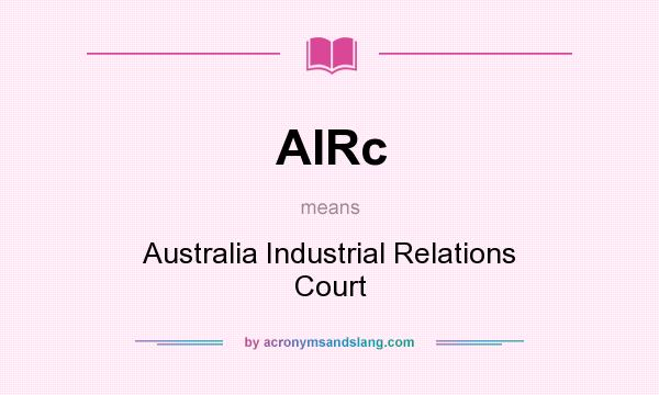 What does AIRc mean? It stands for Australia Industrial Relations Court
