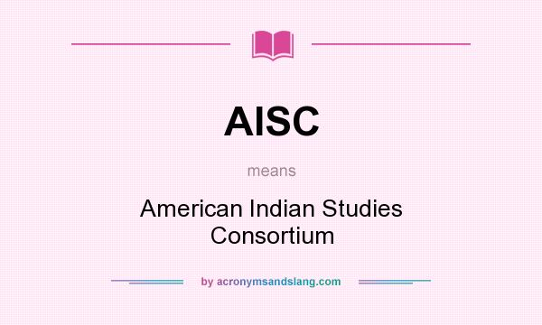 What does AISC mean? It stands for American Indian Studies Consortium