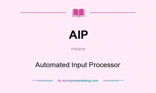 What does AIP mean? It stands for Automated Input Processor