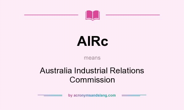What does AIRc mean? It stands for Australia Industrial Relations Commission