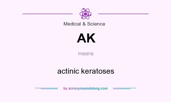 What does AK mean? It stands for actinic keratoses