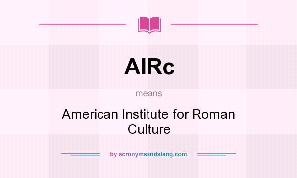 What does AIRc mean? It stands for American Institute for Roman Culture