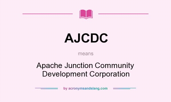 What does AJCDC mean? It stands for Apache Junction Community Development Corporation
