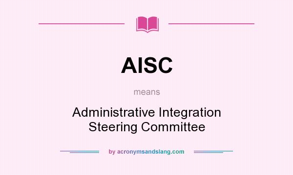 What does AISC mean? It stands for Administrative Integration Steering Committee