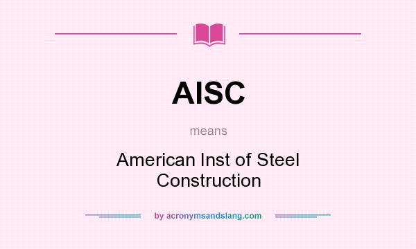 What does AISC mean? It stands for American Inst of Steel Construction