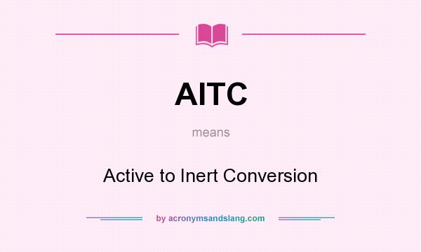 What does AITC mean? It stands for Active to Inert Conversion