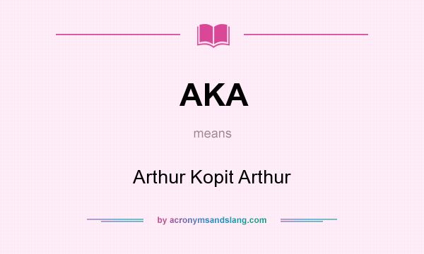 What does AKA mean? It stands for Arthur Kopit Arthur