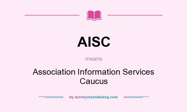 What does AISC mean? It stands for Association Information Services Caucus