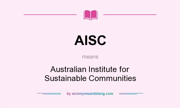 What does AISC mean? It stands for Australian Institute for Sustainable Communities