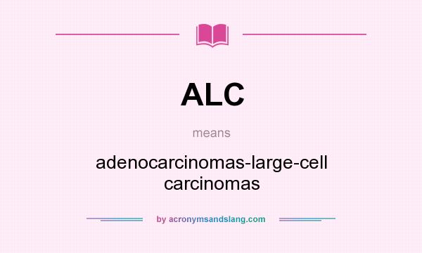 What does ALC mean? It stands for adenocarcinomas-large-cell carcinomas